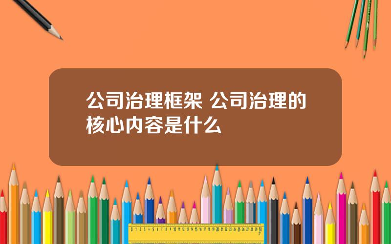 公司治理框架 公司治理的核心内容是什么